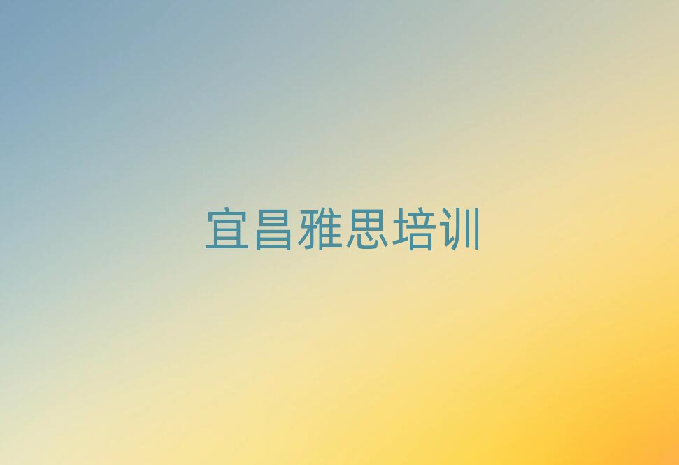 2025年宜昌的雅思機構 十大排名