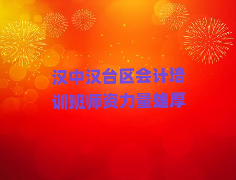 漢中漢臺區會計培訓班師資力量雄厚