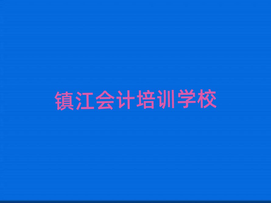 2025年鎮(zhèn)江會(huì)計(jì)培訓(xùn)學(xué)校名單大全一覽