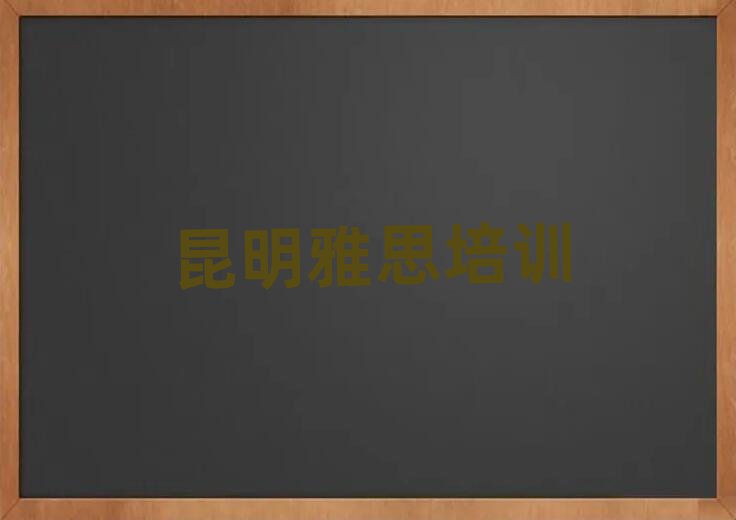 昆明雅思培訓(xùn)學(xué)校學(xué)費(fèi)名單榜首精選出爐