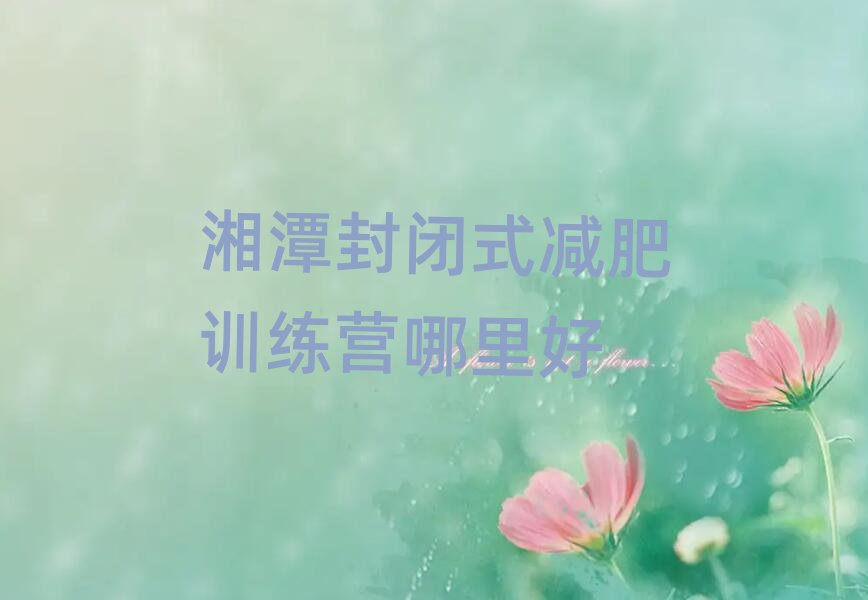 湘潭封閉式減肥訓練營哪里好