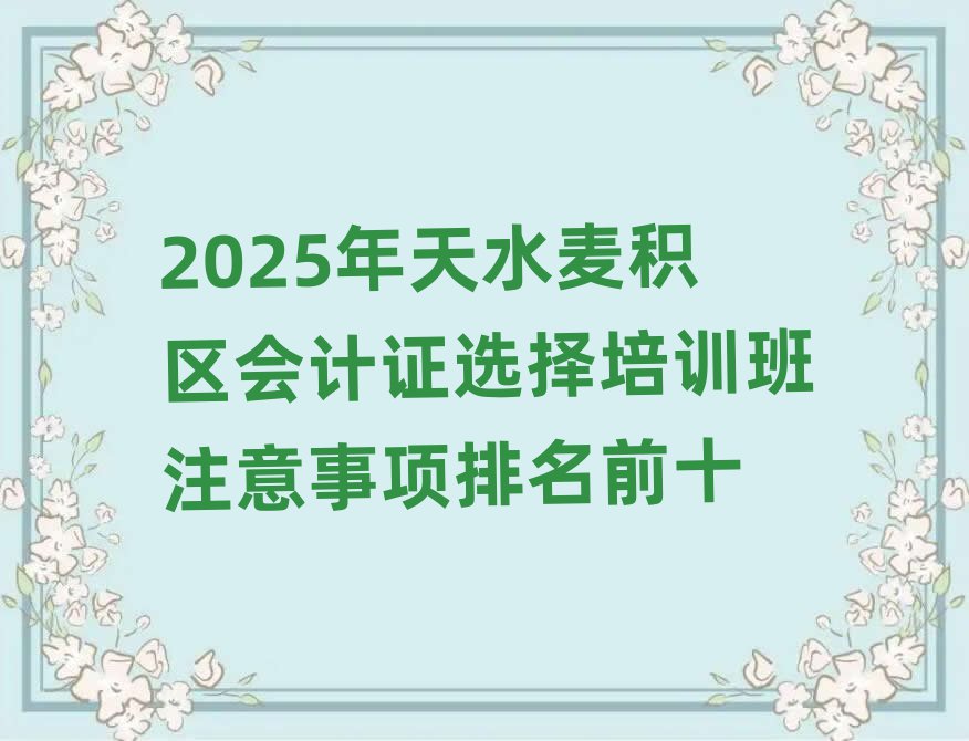 2025年天水麥積區會計證選擇培訓班注意事項排名前十