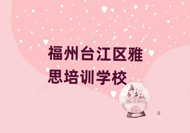 福州臺江區學雅思比較好的學校名單大全一覽