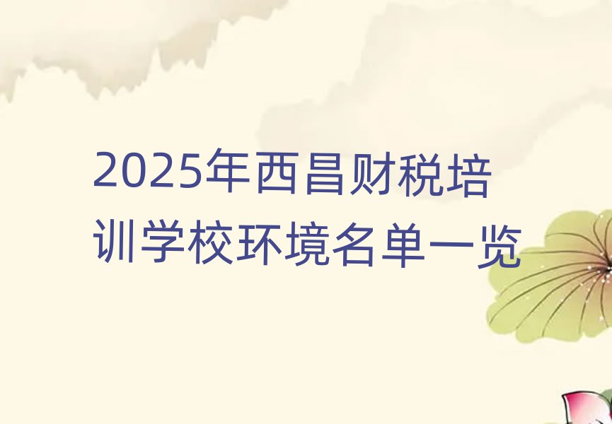 2025年西昌財稅培訓學校環境名單一覽