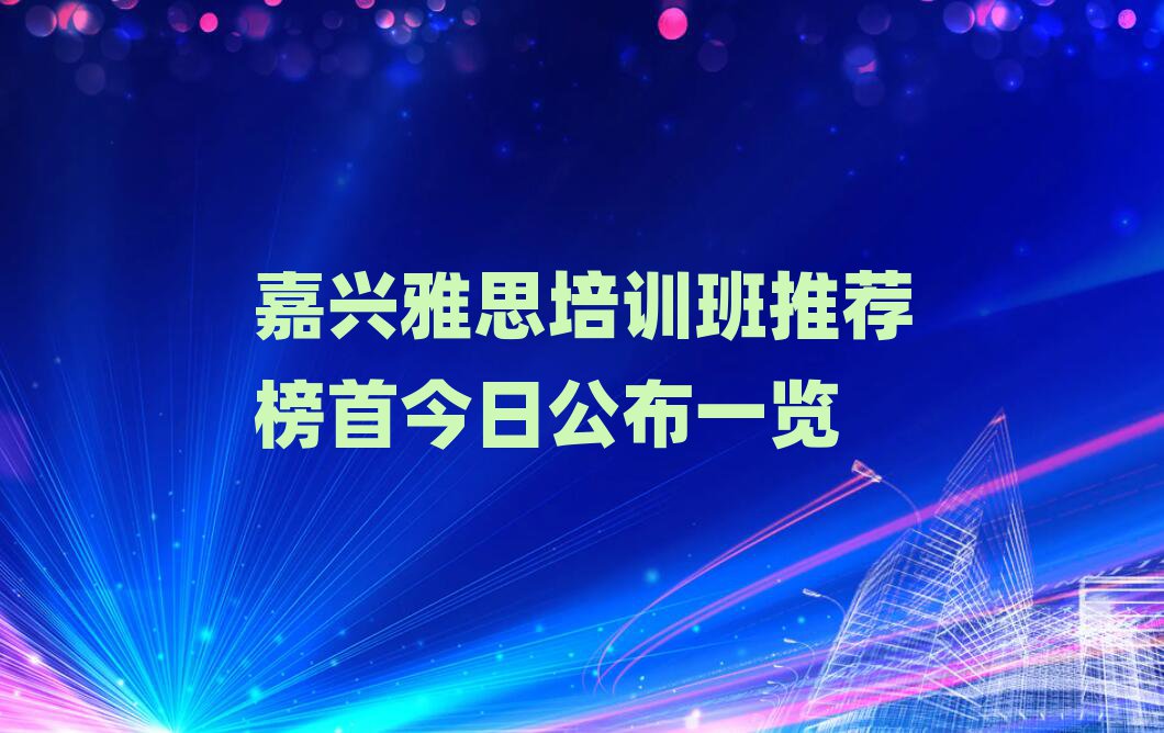嘉興雅思培訓班推薦榜首今日公布一覽