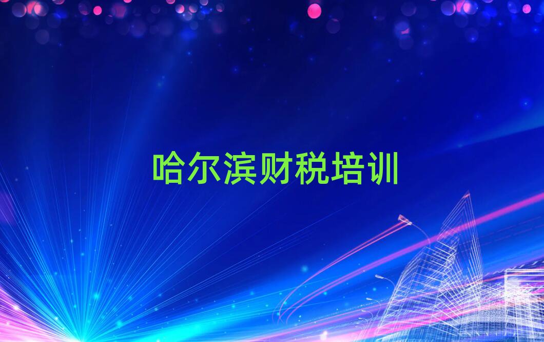 2025年哈爾濱道外區(qū)財(cái)稅哪里可以找財(cái)稅培訓(xùn)班名單更新匯總