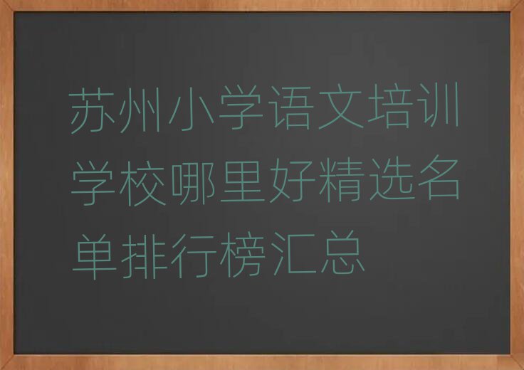 蘇州小學(xué)語文培訓(xùn)學(xué)校哪里好精選名單排行榜匯總