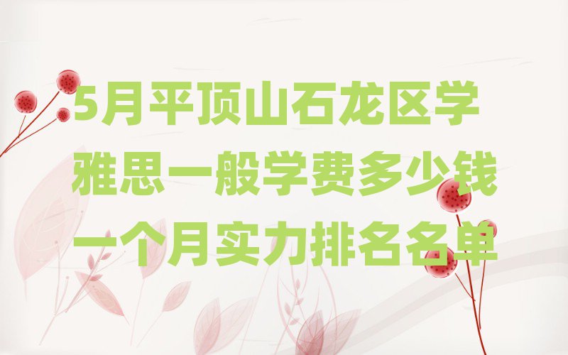 5月平頂山石龍區學雅思一般學費多少錢一個月實力排名名單