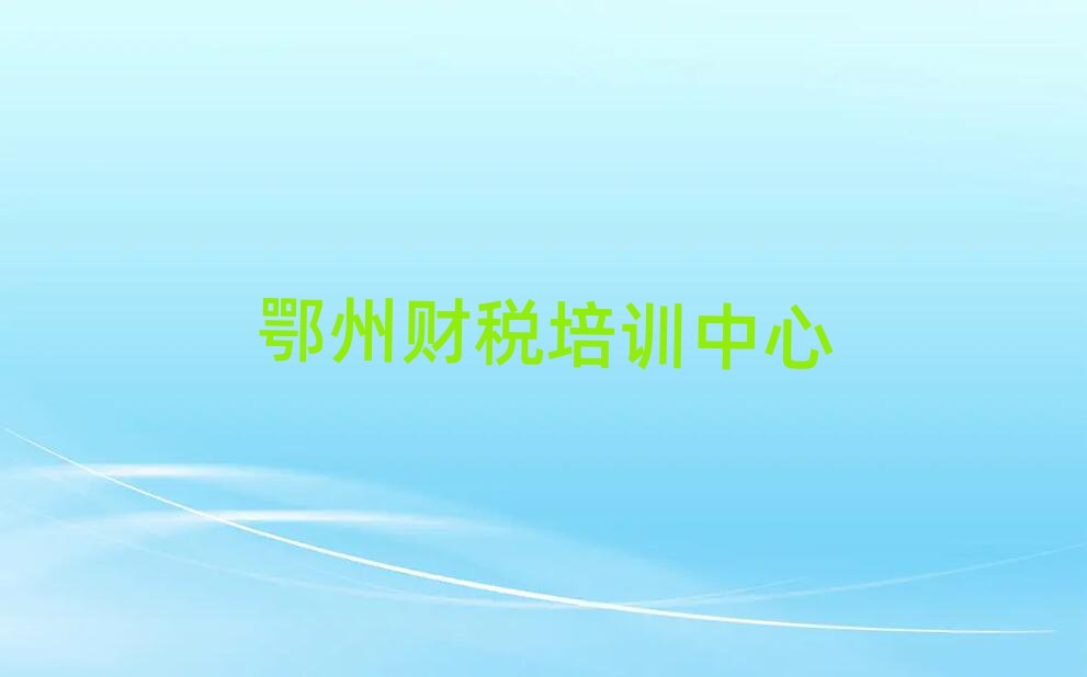 2025年鄂州財稅在線學習班今日一覽公布