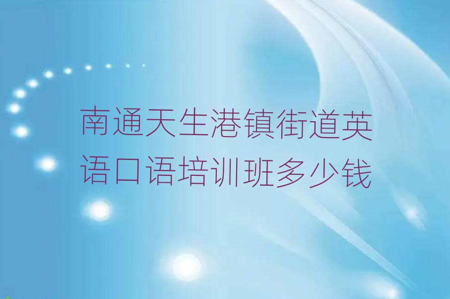 南通天生港鎮(zhèn)街道英語口語培訓(xùn)班多少錢