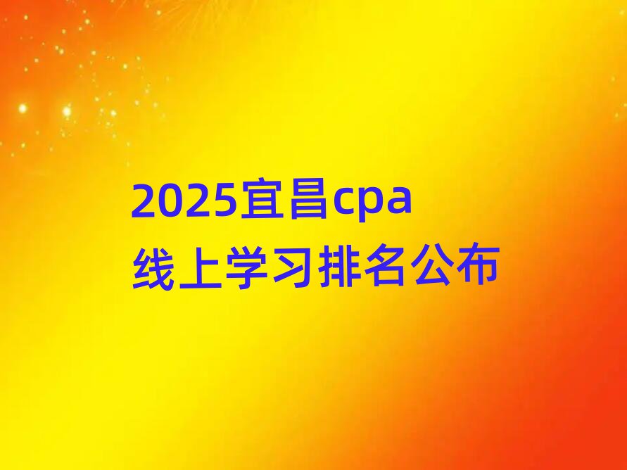2025宜昌cpa線上學習排名公布
