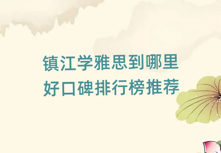 鎮江學雅思到哪里好口碑排行榜推薦