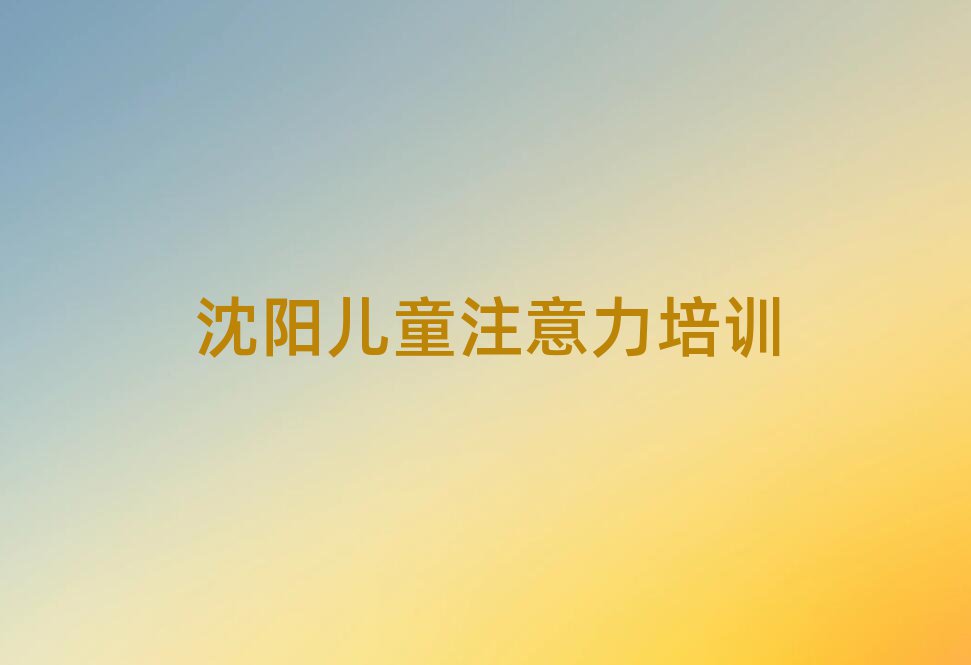 2025年沈陽少兒注意力訓練培訓說明