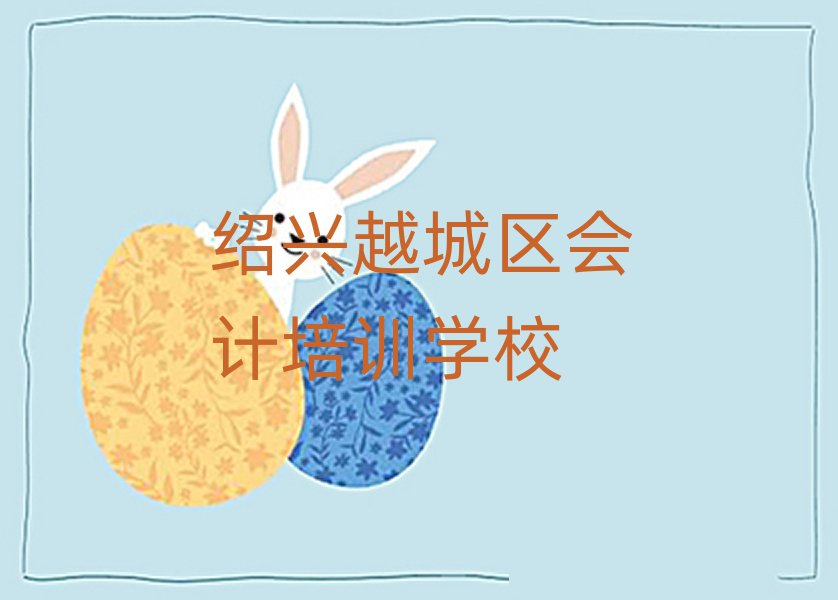 紹興越城區會計專業培訓學校榜首揭秘一覽詳細名單