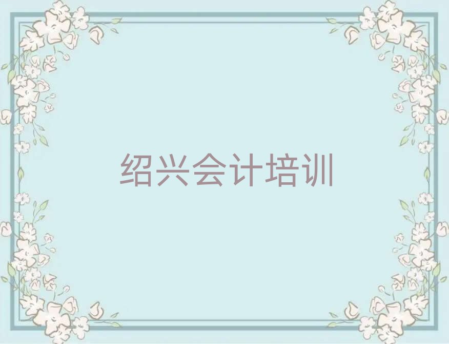 紹興越城區會計專業培訓學校榜首揭秘一覽詳細名單