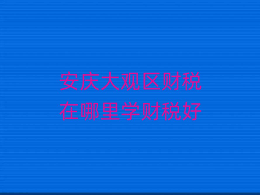 安慶大觀區財稅在哪里學財稅好