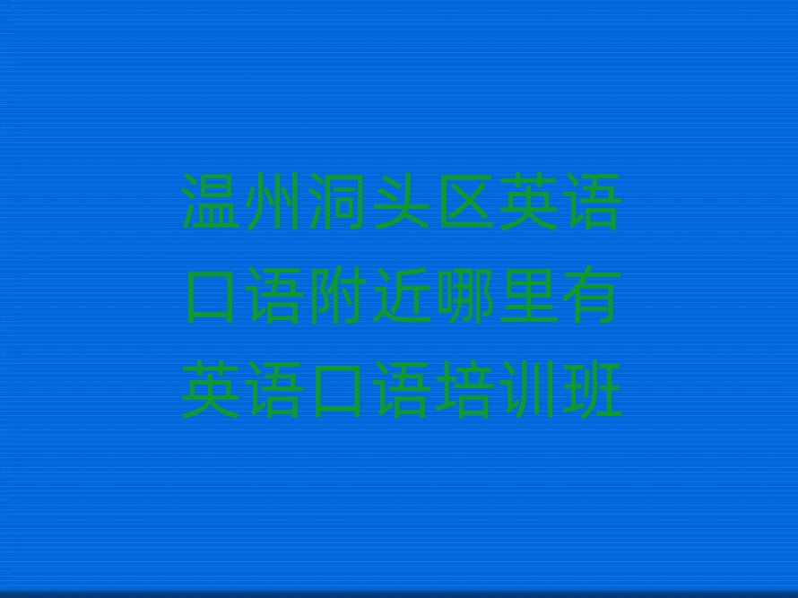 溫州洞頭區(qū)英語口語附近哪里有英語口語培訓(xùn)班