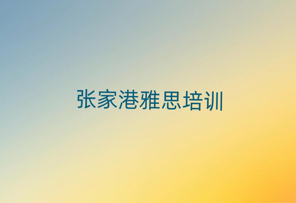 張家港學雅思好的學校排名近期更新