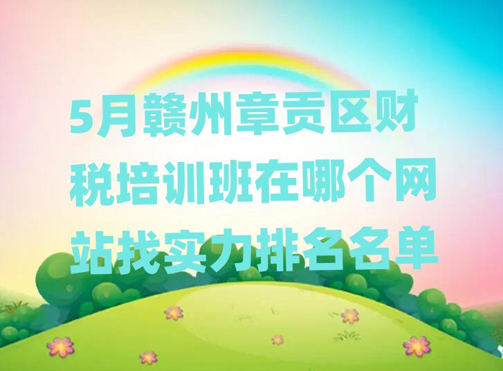 5月贛州章貢區財稅培訓班在哪個網站找實力排名名單