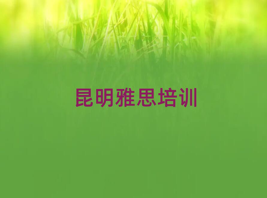 5月昆明盤龍區雅思培訓學校學費一般多少錢排名一覽表