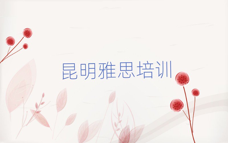 5月昆明盤龍區雅思培訓學校學費一般多少錢排名一覽表