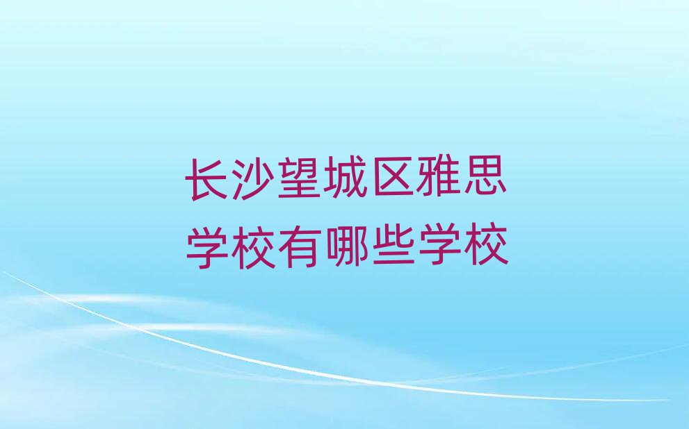 長沙望城區雅思學校有哪些學校