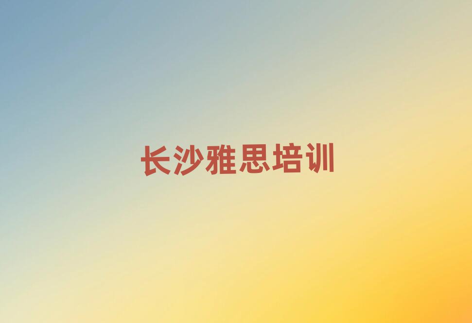 長沙望城區雅思學校有哪些學校