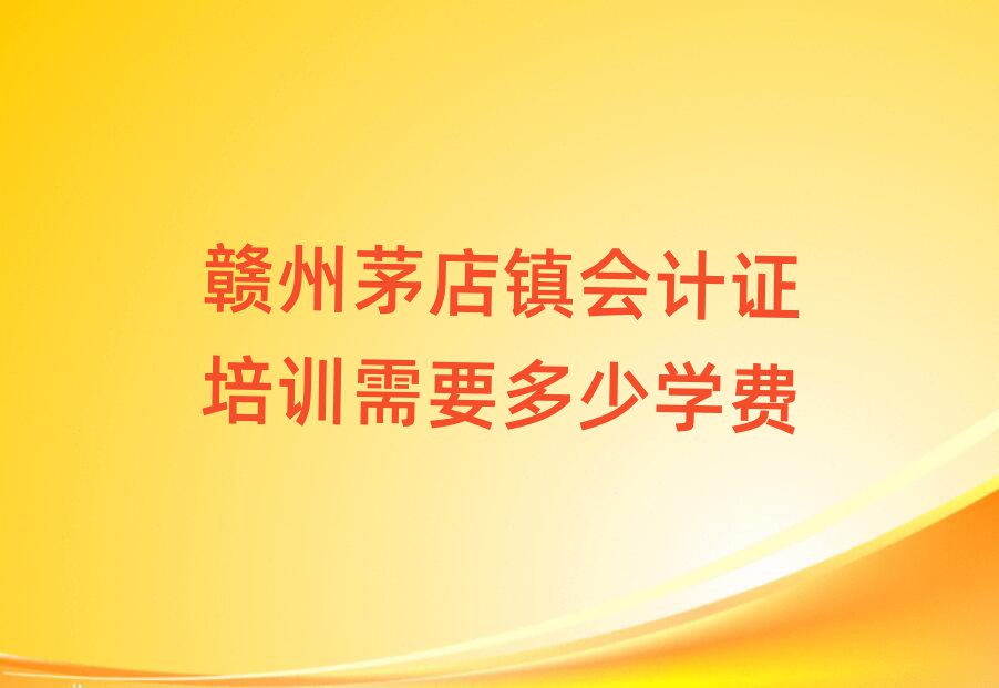 贛州茅店鎮會計證培訓需要多少學費