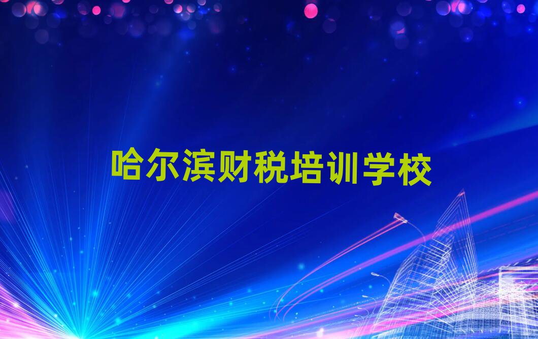 2025哈爾濱有什么財稅學校榜首今日公布一覽