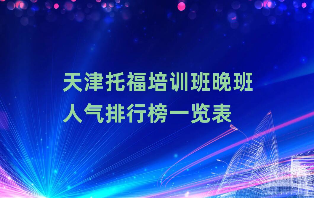 天津托福培訓班晚班人氣排行榜一覽表