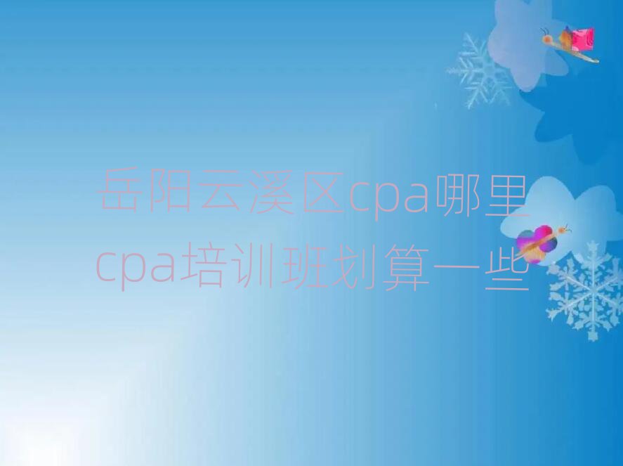 岳陽云溪區cpa哪里cpa培訓班劃算一些