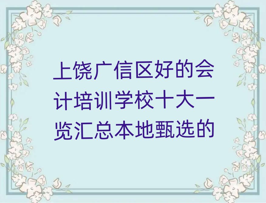 上饒廣信區好的會計培訓學校十大一覽匯總本地甄選的