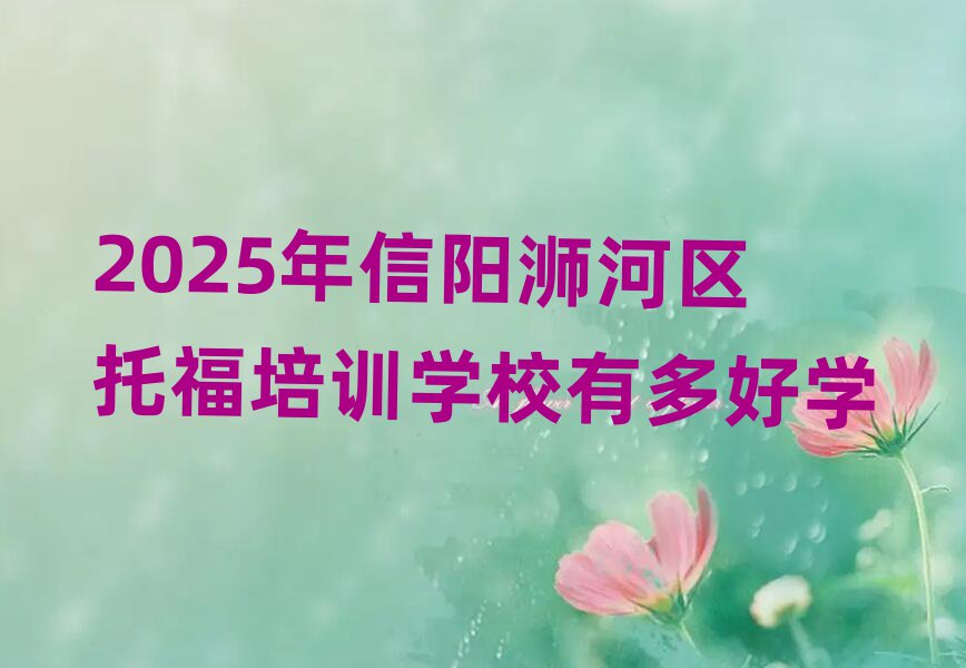 2025年信陽浉河區托福培訓學校有多好學