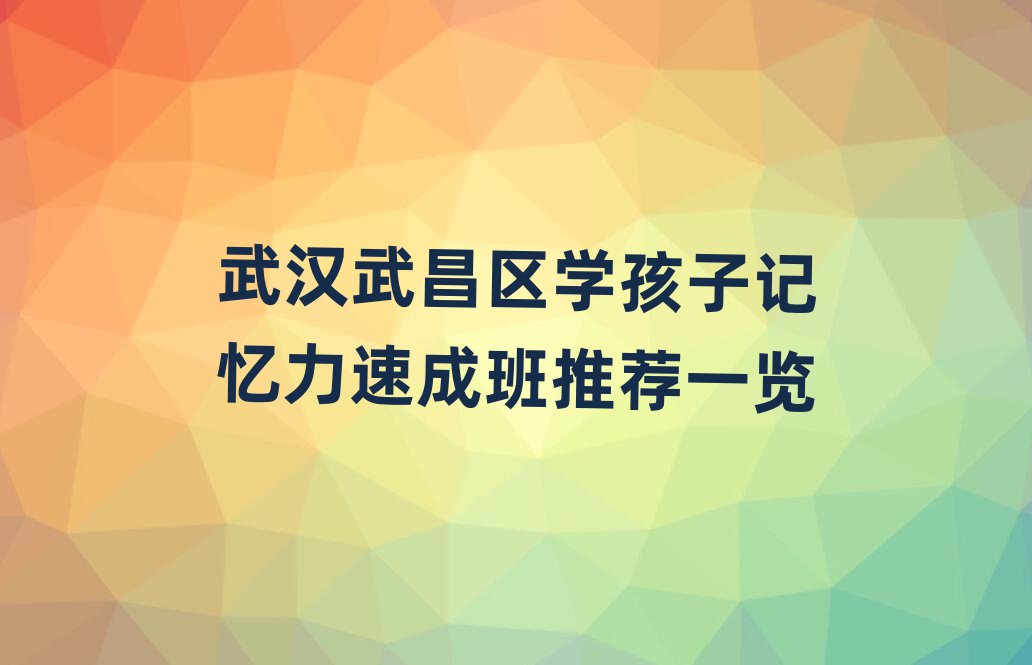 武漢武昌區(qū)學(xué)孩子記憶力速成班推薦一覽