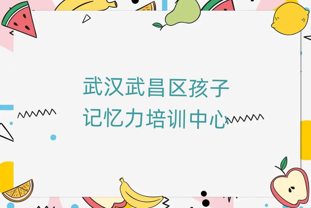 武漢武昌區(qū)學(xué)孩子記憶力速成班推薦一覽