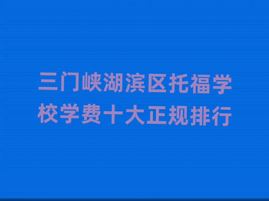 三門峽湖濱區托福學校學費十大正規排行