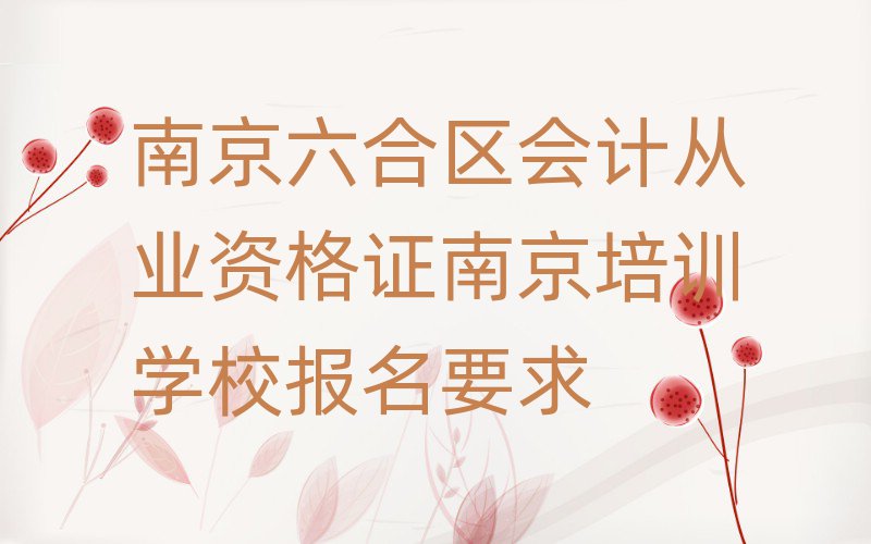 南京六合區會計從業資格證南京培訓學校報名要求