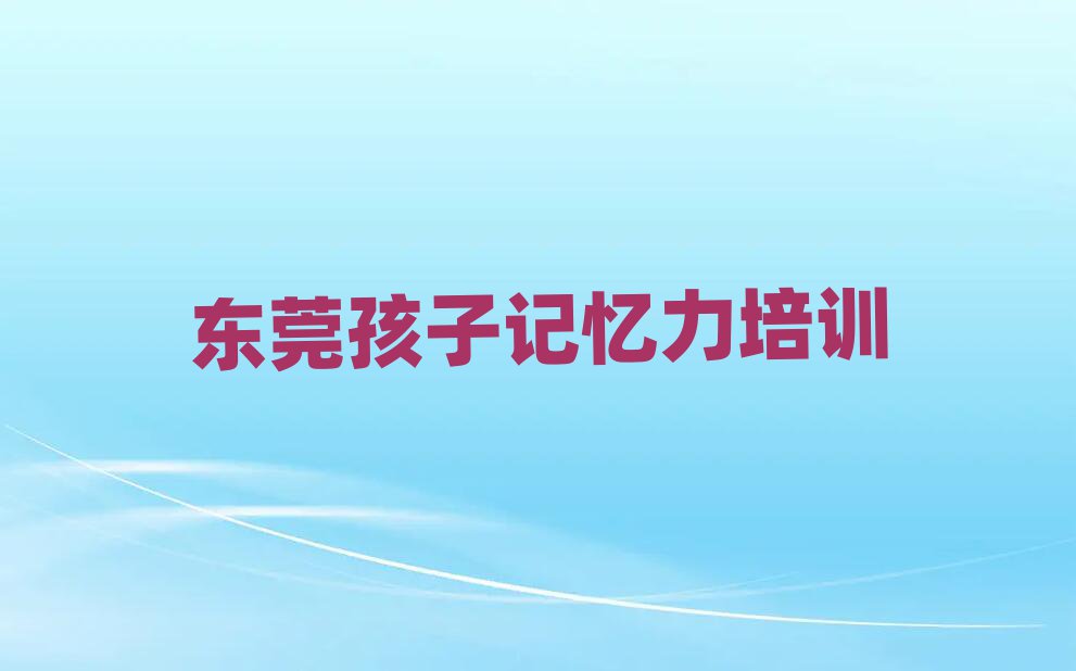 東莞孩子記憶力培訓學校在哪找排名一覽表