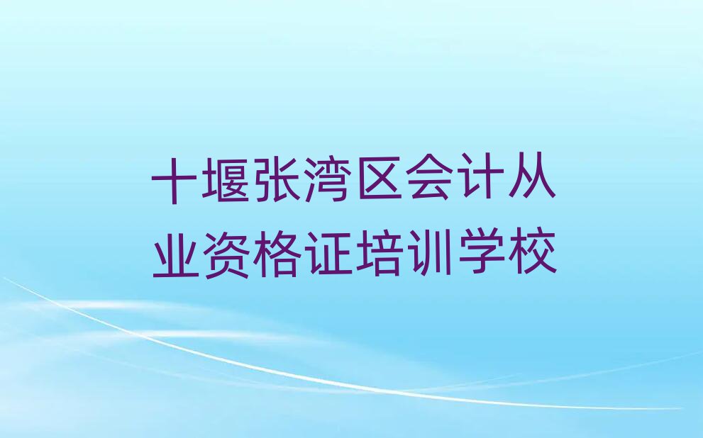 十堰張灣區有什么會計從業資格證學校十大排名名單公布