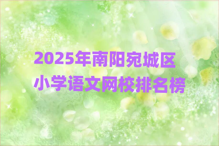 2025年南陽(yáng)宛城區(qū)小學(xué)語(yǔ)文網(wǎng)校排名榜