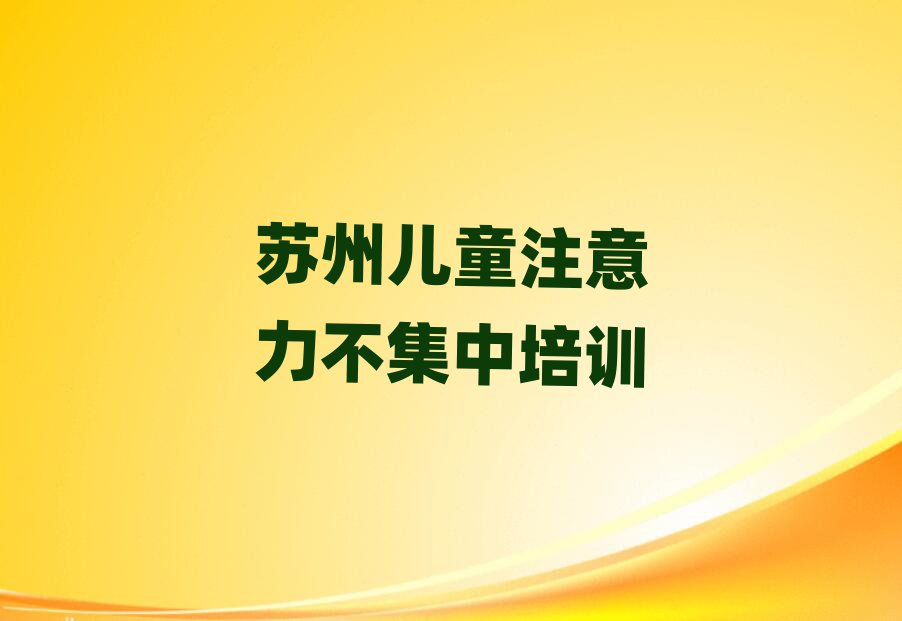 蘇州虎丘區兒童注意力不集中培訓費用報價單排名前十