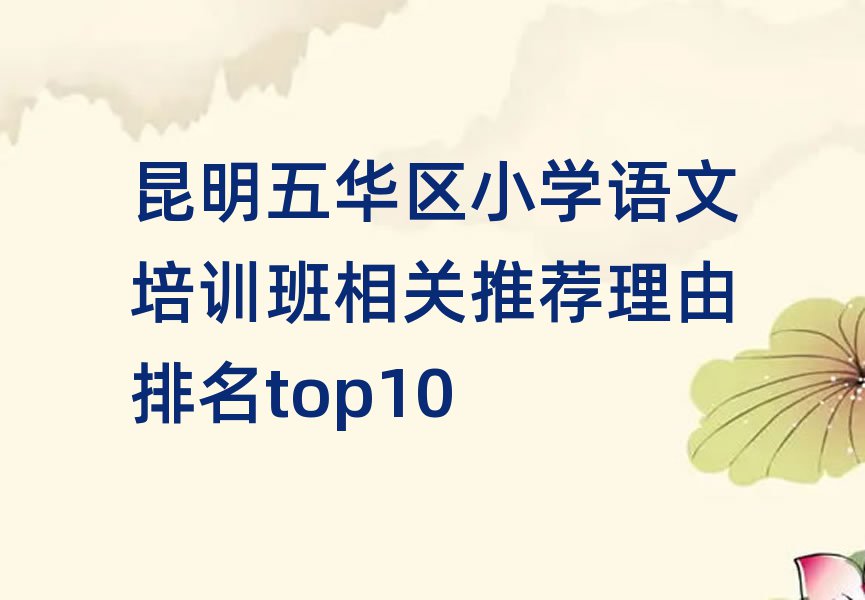 昆明五華區小學語文培訓班相關推薦理由排名top10