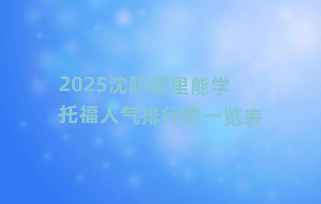 2025沈陽哪里能學托福人氣排行榜一覽表