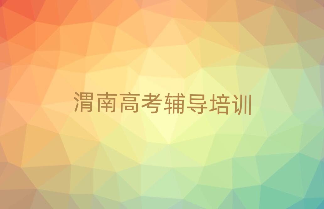 2025渭南在哪可以學高考輔導榜單一覽推薦排行榜
