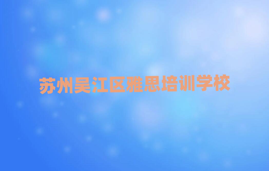 蘇州吳江區(qū)學雅思比較好的學校精選名單推薦