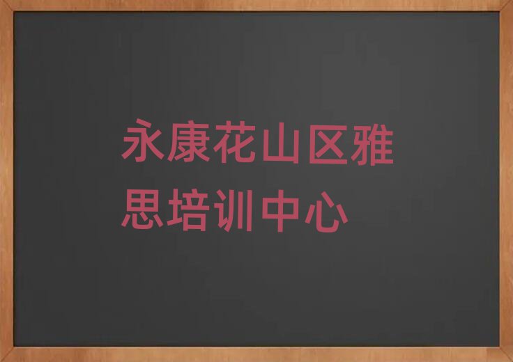 永康花山區(qū)在哪里學(xué)雅思比較好推薦一覽