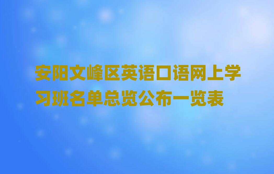 安陽文峰區英語口語網上學習班名單總覽公布一覽表