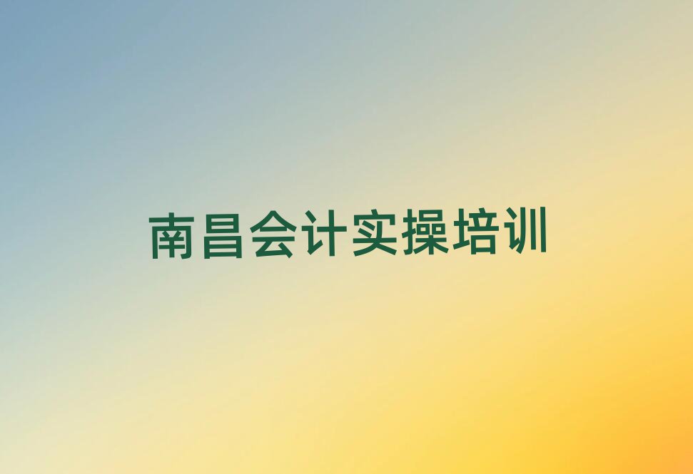南昌紅谷灘區(qū)會計(jì)實(shí)操比較不錯(cuò)的會計(jì)實(shí)操培訓(xùn)機(jī)構(gòu)有哪些學(xué)校