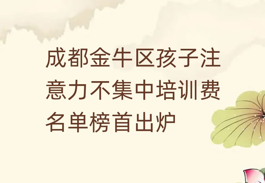 成都金牛區孩子注意力不集中培訓費名單榜首出爐