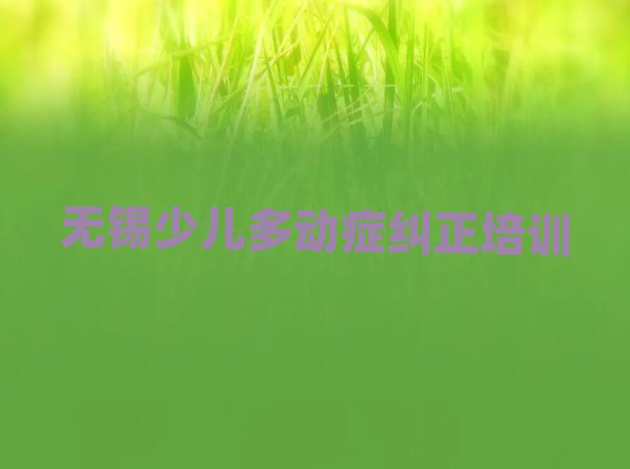6月無錫學少兒多動癥糾正本地實力排名一覽更新